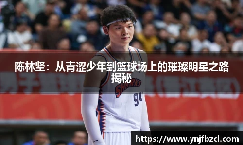 陈林坚：从青涩少年到篮球场上的璀璨明星之路揭秘