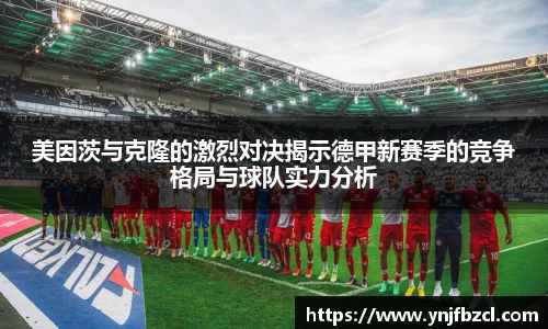 美因茨与克隆的激烈对决揭示德甲新赛季的竞争格局与球队实力分析
