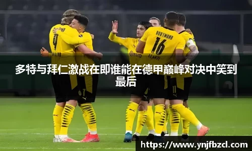 多特与拜仁激战在即谁能在德甲巅峰对决中笑到最后