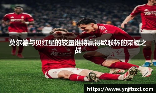 莫尔德与贝红星的较量谁将赢得欧联杯的荣耀之战