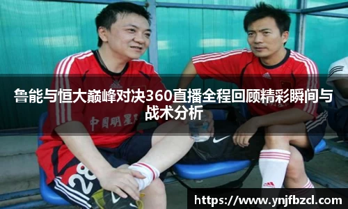 鲁能与恒大巅峰对决360直播全程回顾精彩瞬间与战术分析