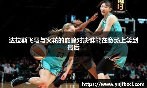 达拉斯飞马与火花的巅峰对决谁能在赛场上笑到最后