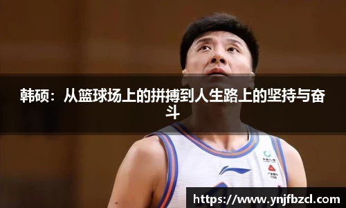 韩硕：从篮球场上的拼搏到人生路上的坚持与奋斗