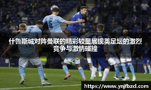 什鲁斯城对阵曼联的精彩较量展现英足坛的激烈竞争与激情碰撞