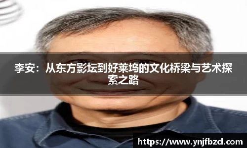 李安：从东方影坛到好莱坞的文化桥梁与艺术探索之路