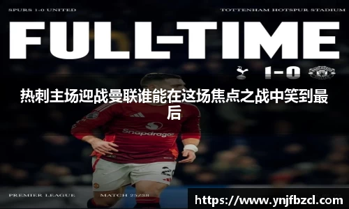 热刺主场迎战曼联谁能在这场焦点之战中笑到最后