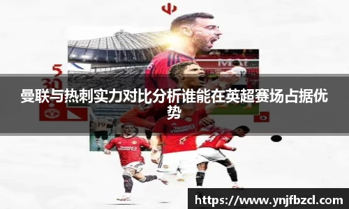 曼联与热刺实力对比分析谁能在英超赛场占据优势