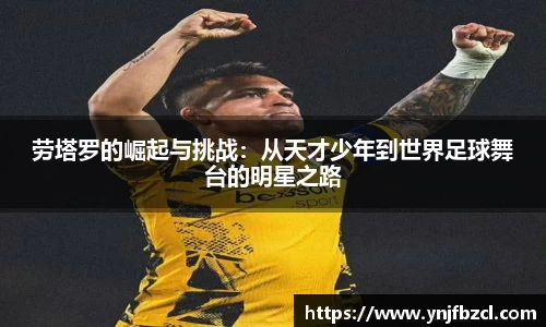 劳塔罗的崛起与挑战：从天才少年到世界足球舞台的明星之路