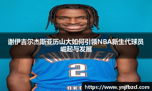谢伊吉尔杰斯亚历山大如何引领NBA新生代球员崛起与发展