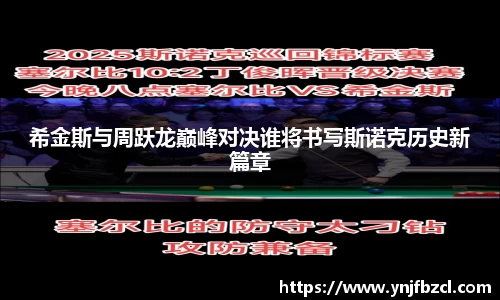 希金斯与周跃龙巅峰对决谁将书写斯诺克历史新篇章