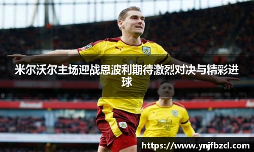 米尔沃尔主场迎战恩波利期待激烈对决与精彩进球