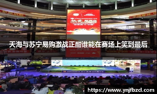 天海与苏宁易购激战正酣谁能在赛场上笑到最后