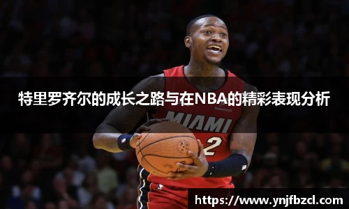 特里罗齐尔的成长之路与在NBA的精彩表现分析