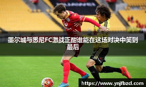 墨尔城与悉尼FC激战正酣谁能在这场对决中笑到最后