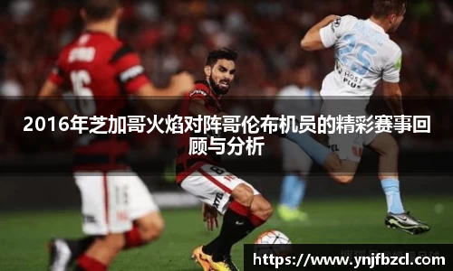 2016年芝加哥火焰对阵哥伦布机员的精彩赛事回顾与分析
