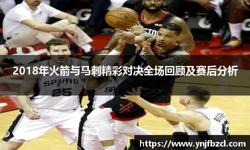 2018年火箭与马刺精彩对决全场回顾及赛后分析
