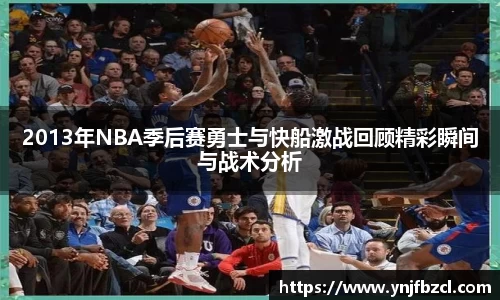 2013年NBA季后赛勇士与快船激战回顾精彩瞬间与战术分析