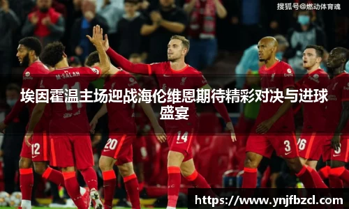 埃因霍温主场迎战海伦维恩期待精彩对决与进球盛宴