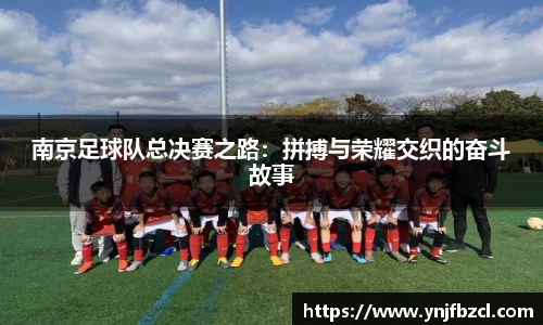 南京足球队总决赛之路：拼搏与荣耀交织的奋斗故事