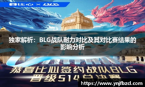 独家解析：BLG战队耐力对比及其对比赛结果的影响分析
