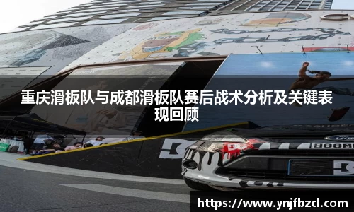 重庆滑板队与成都滑板队赛后战术分析及关键表现回顾