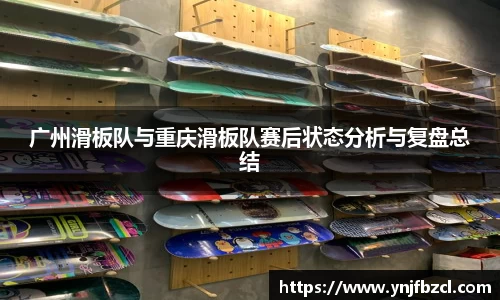 广州滑板队与重庆滑板队赛后状态分析与复盘总结